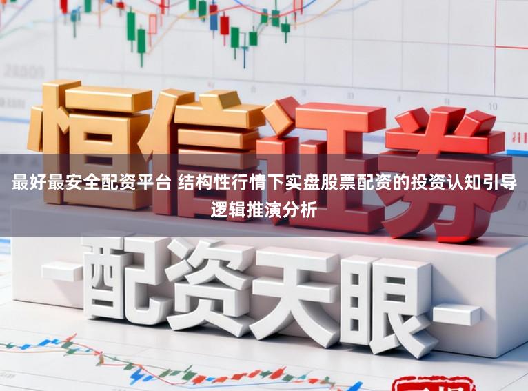 最好最安全配资平台 结构性行情下实盘股票配资的投资认知引导逻辑推演分析