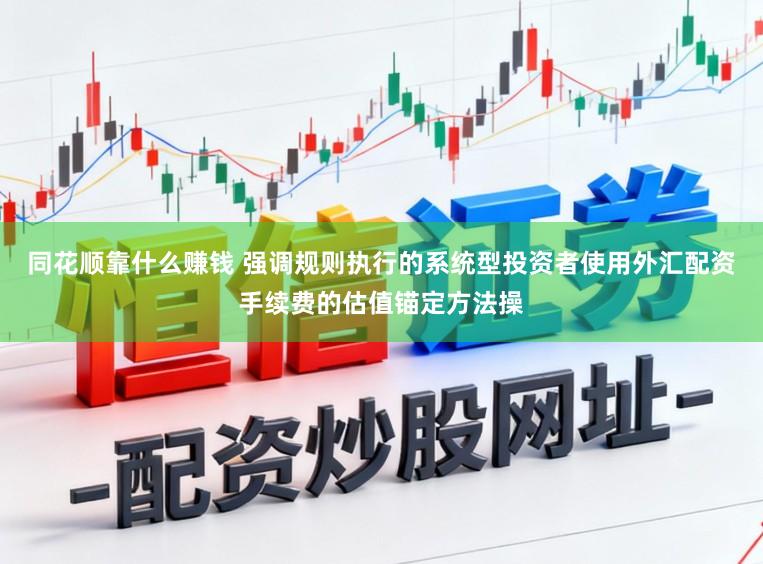 同花顺靠什么赚钱 强调规则执行的系统型投资者使用外汇配资手续费的估值锚定方法操