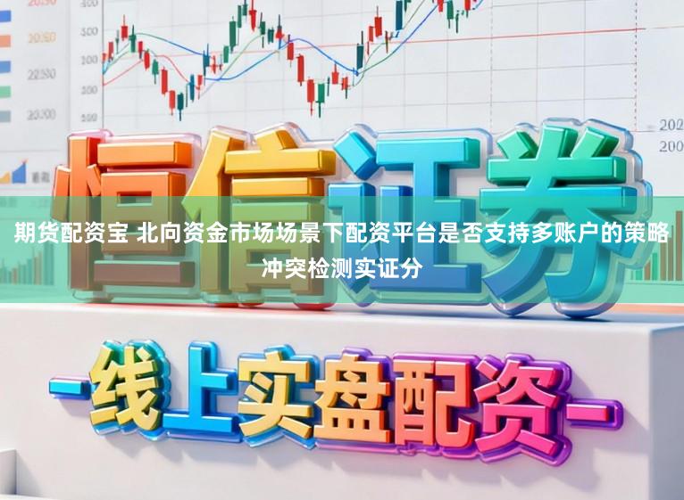 期货配资宝 北向资金市场场景下配资平台是否支持多账户的策略冲突检测实证分