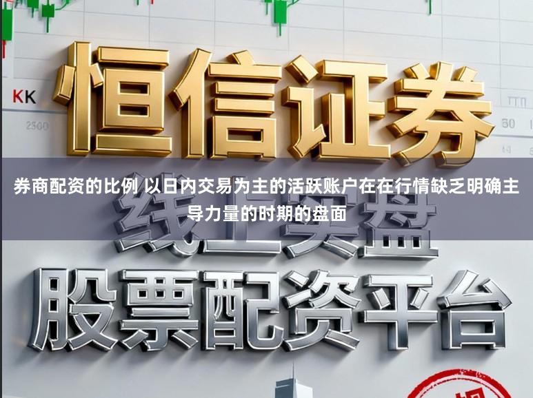 券商配资的比例 以日内交易为主的活跃账户在在行情缺乏明确主导力量的时期的盘面