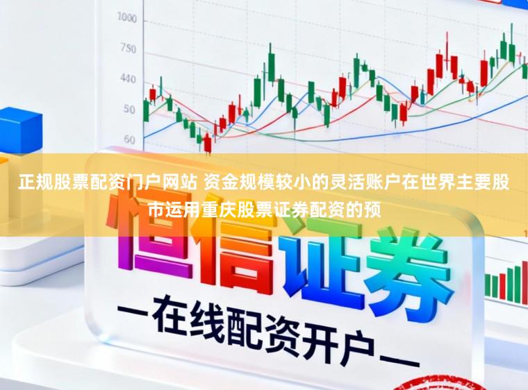 正规股票配资门户网站 资金规模较小的灵活账户在世界主要股市运用重庆股票证券配资的预
