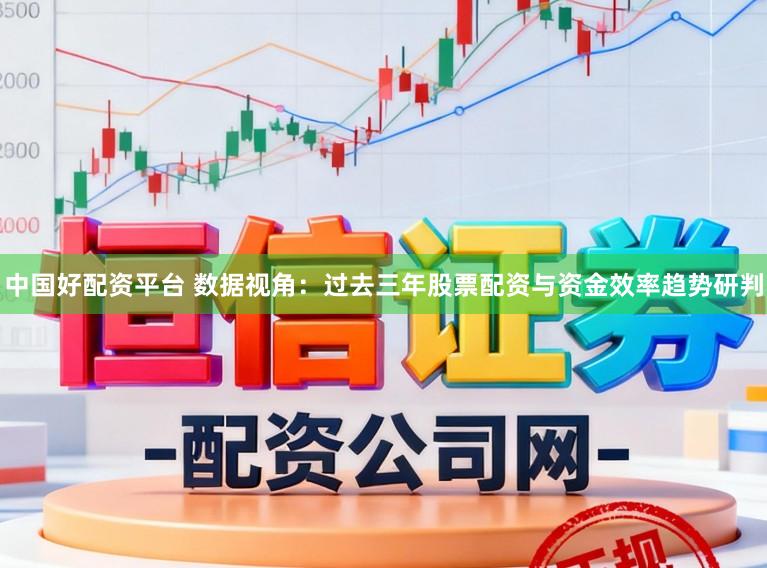 中国好配资平台 数据视角：过去三年股票配资与资金效率趋势研判
