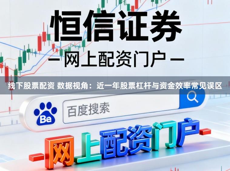 线下股票配资 数据视角：近一年股票杠杆与资金效率常见误区