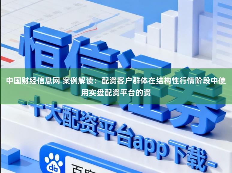 中国财经信息网 案例解读：配资客户群体在结构性行情阶段中使用实盘配资平台的资