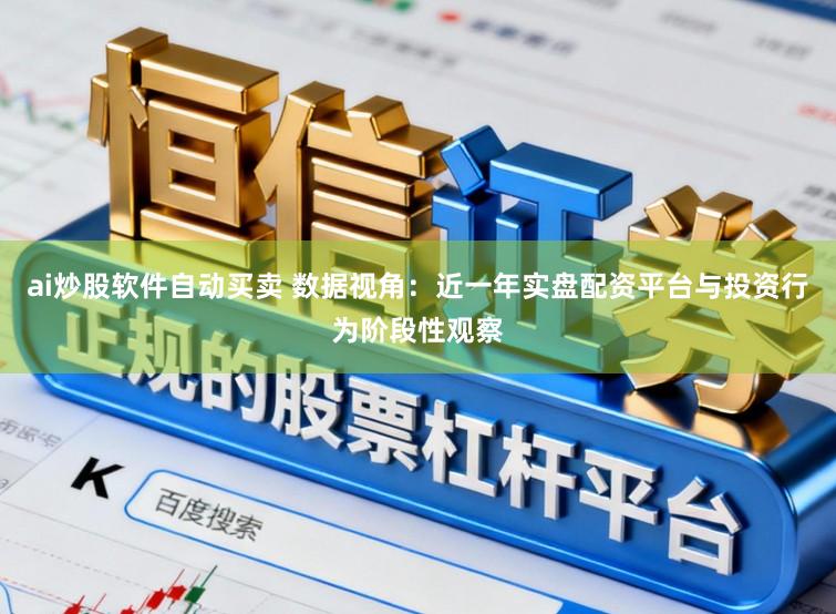 ai炒股软件自动买卖 数据视角：近一年实盘配资平台与投资行为阶段性观察