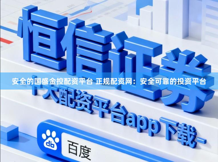 安全的国盛金控配资平台 正规配资网：安全可靠的投资平台