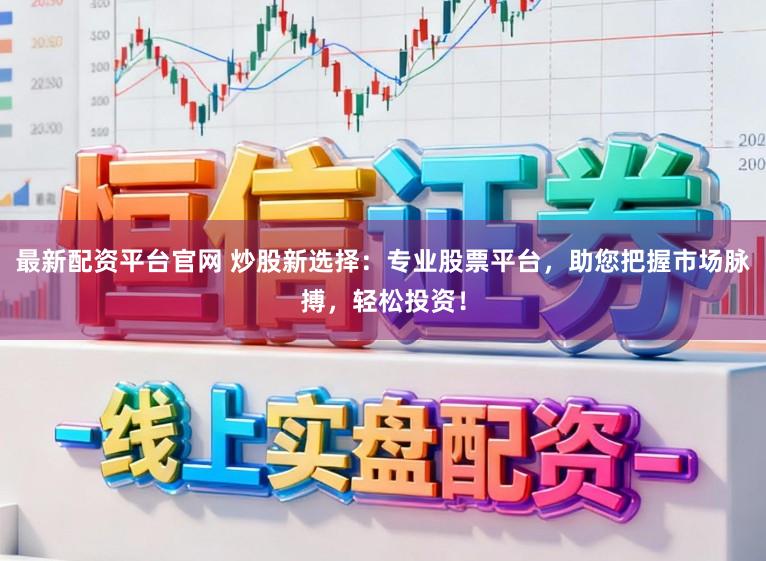 最新配资平台官网 炒股新选择：专业股票平台，助您把握市场脉搏，轻松投资！