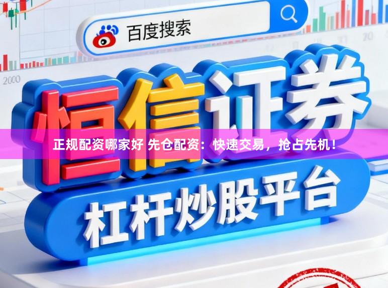 正规配资哪家好 先仓配资：快速交易，抢占先机！