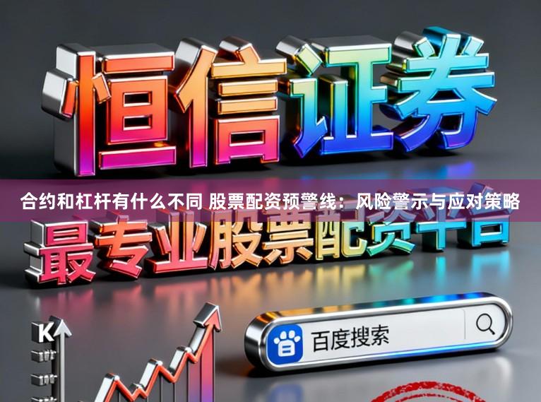 合约和杠杆有什么不同 股票配资预警线：风险警示与应对策略