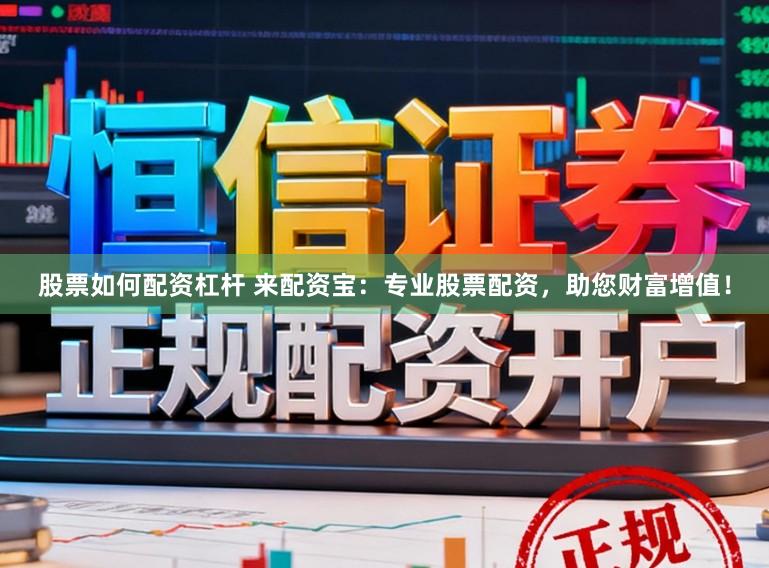 股票如何配资杠杆 来配资宝：专业股票配资，助您财富增值！