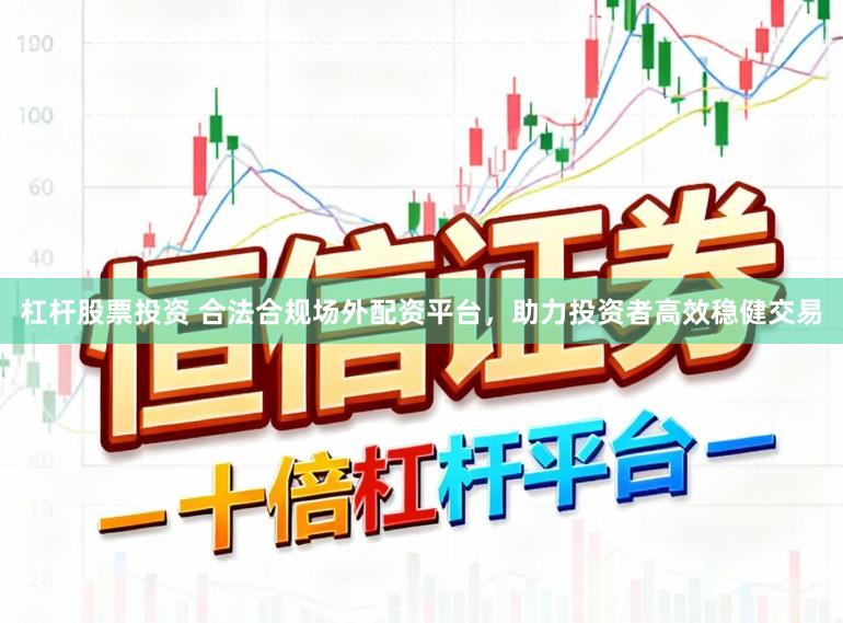 杠杆股票投资 合法合规场外配资平台，助力投资者高效稳健交易