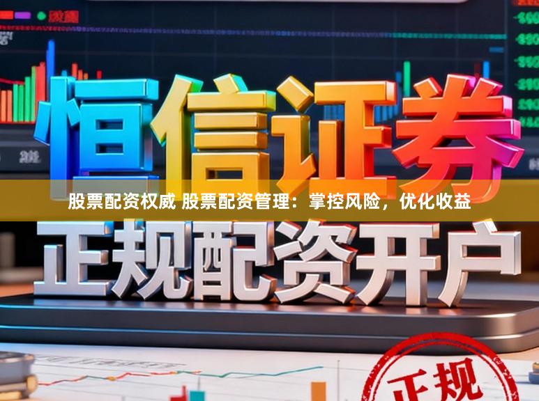 股票配资权威 股票配资管理：掌控风险，优化收益