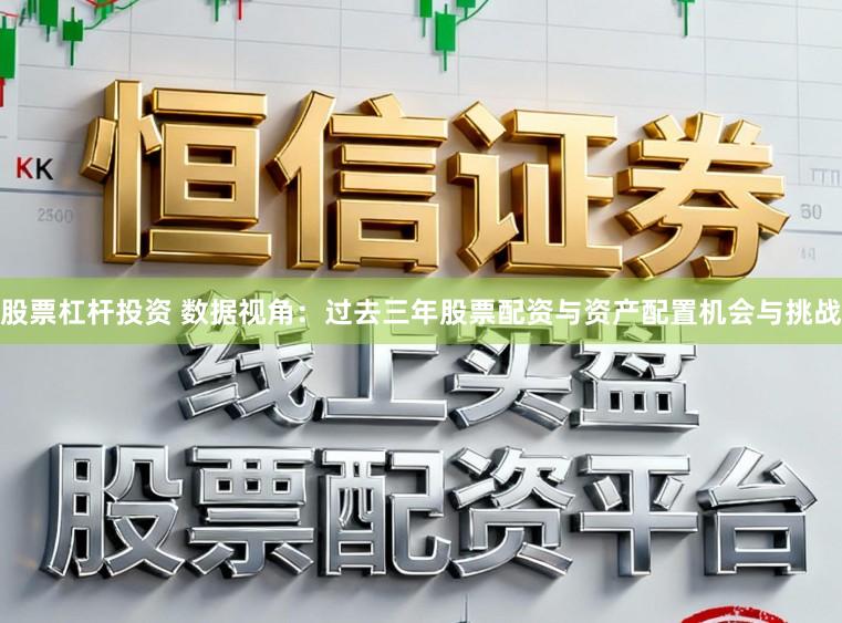 股票杠杆投资 数据视角：过去三年股票配资与资产配置机会与挑战