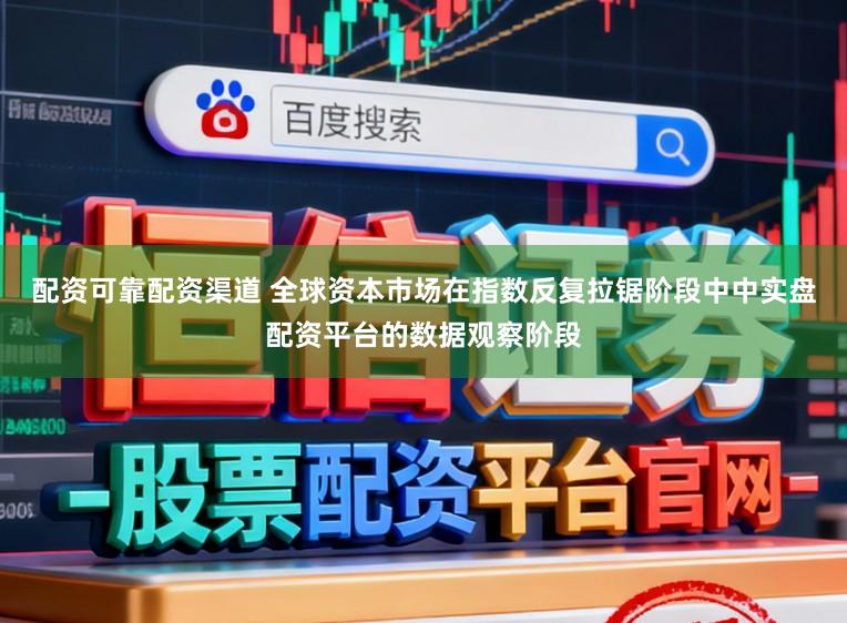 配资可靠配资渠道 全球资本市场在指数反复拉锯阶段中中实盘配资平台的数据观察阶段