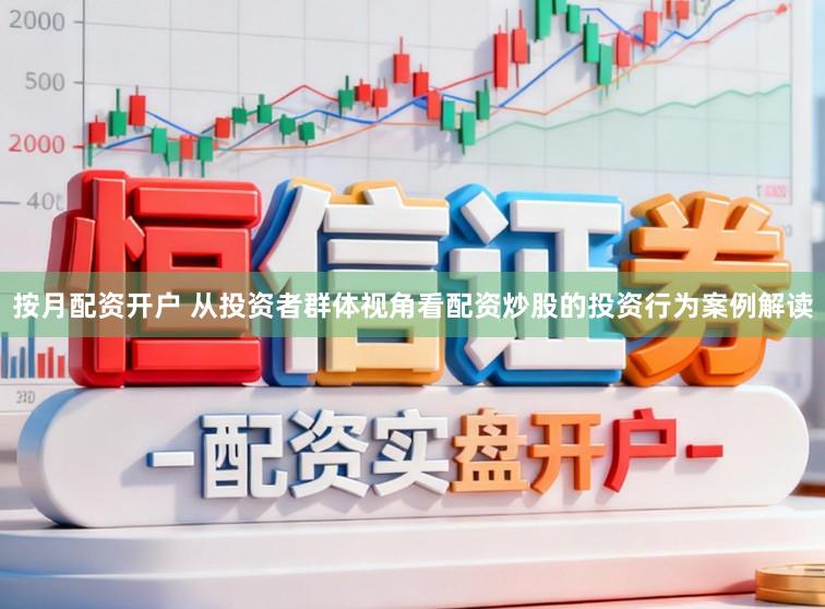 按月配资开户 从投资者群体视角看配资炒股的投资行为案例解读
