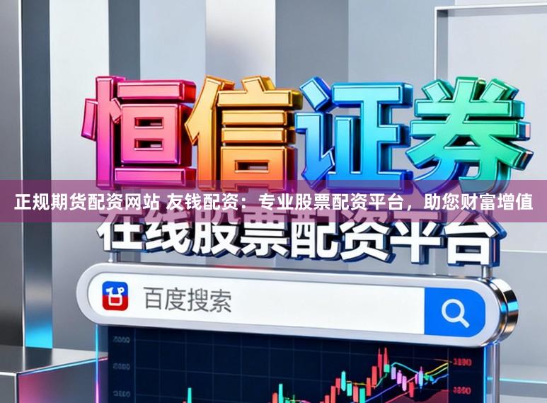 正规期货配资网站 友钱配资：专业股票配资平台，助您财富增值