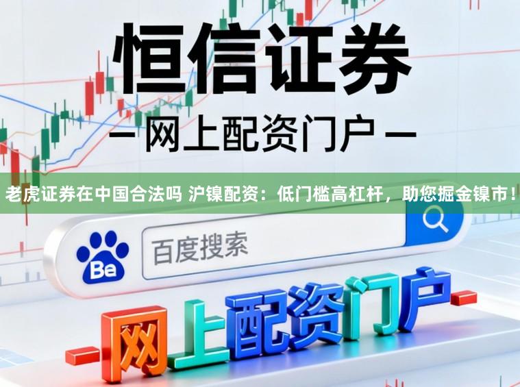 老虎证券在中国合法吗 沪镍配资：低门槛高杠杆，助您掘金镍市！
