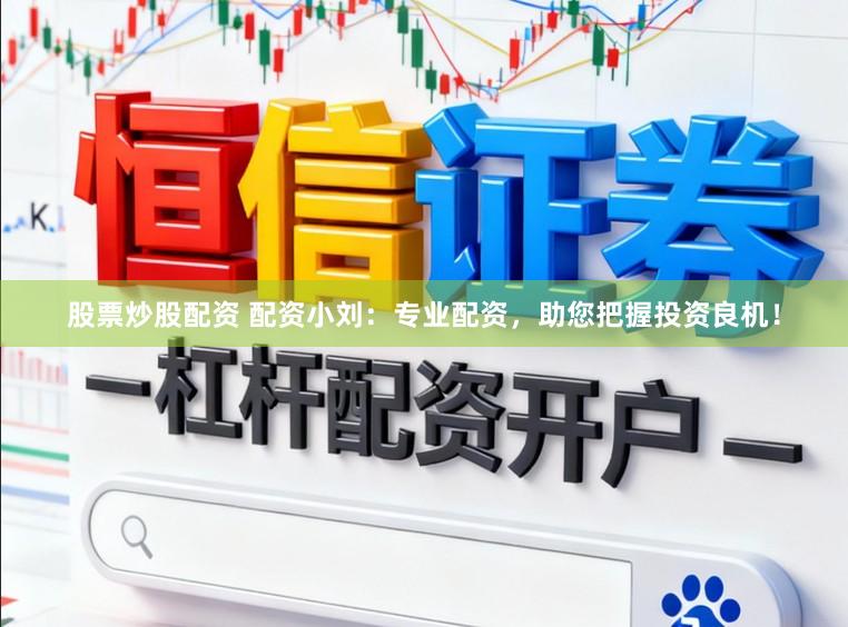 股票炒股配资 配资小刘：专业配资，助您把握投资良机！