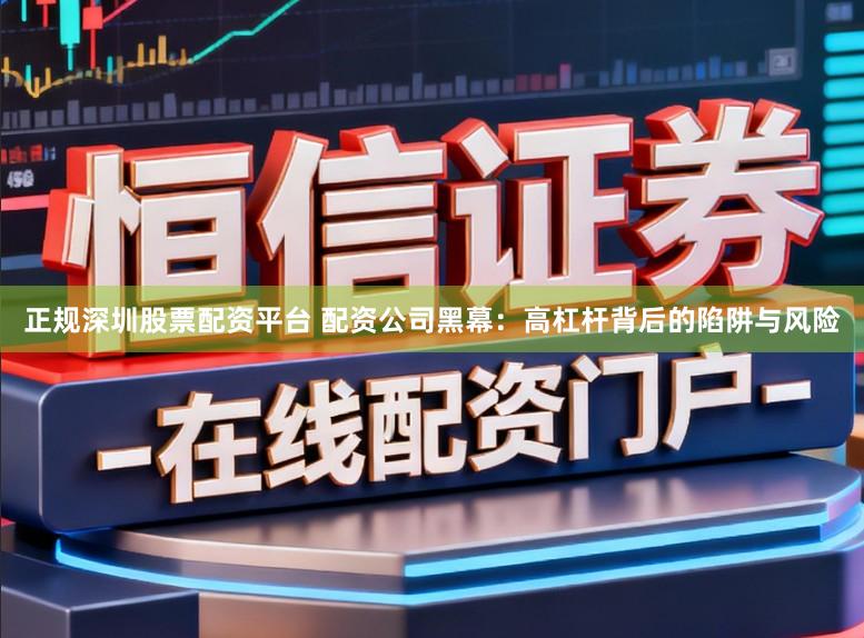 正规深圳股票配资平台 配资公司黑幕：高杠杆背后的陷阱与风险