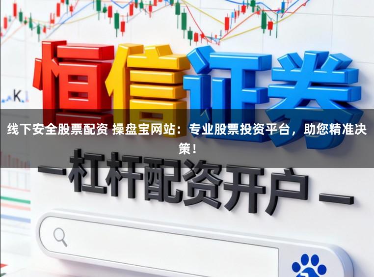 线下安全股票配资 操盘宝网站：专业股票投资平台，助您精准决策！