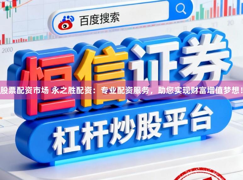 股票配资市场 永之胜配资：专业配资服务，助您实现财富增值梦想！