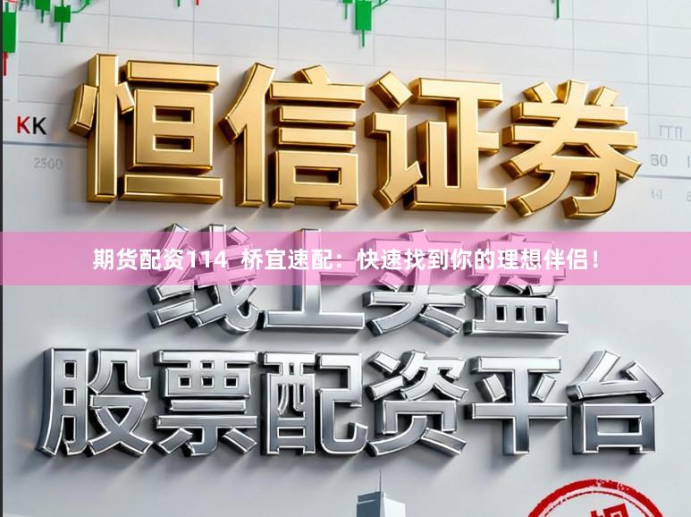 期货配资114  桥宜速配：快速找到你的理想伴侣！