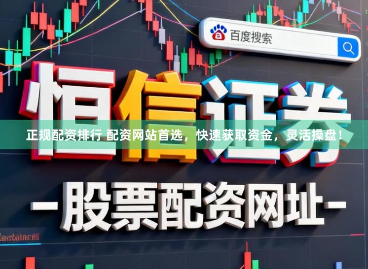 正规配资排行 配资网站首选，快速获取资金，灵活操盘！