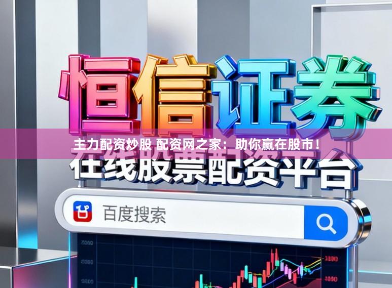 主力配资炒股 配资网之家：助你赢在股市！