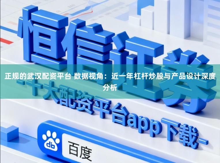 正规的武汉配资平台 数据视角：近一年杠杆炒股与产品设计深度分析