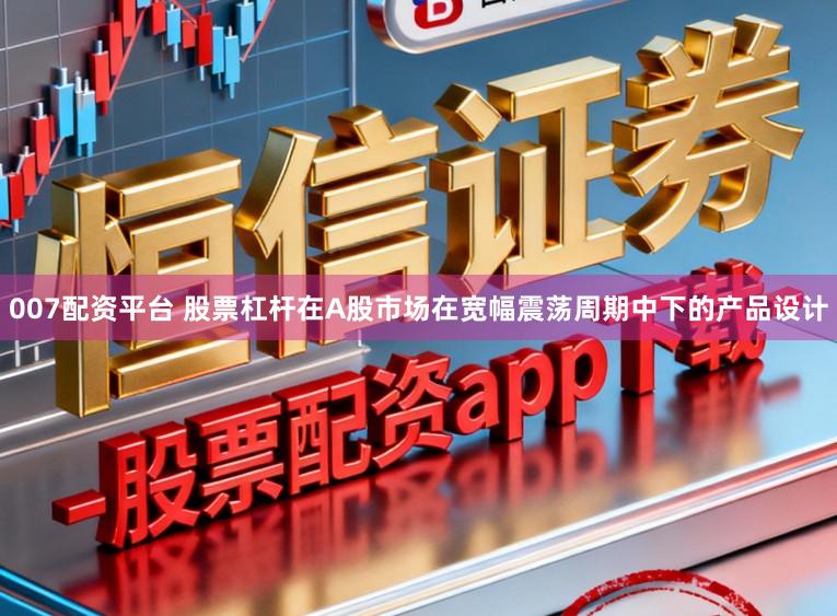 007配资平台 股票杠杆在A股市场在宽幅震荡周期中下的产品设计