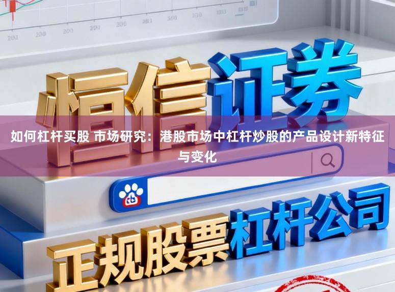如何杠杆买股 市场研究：港股市场中杠杆炒股的产品设计新特征与变化