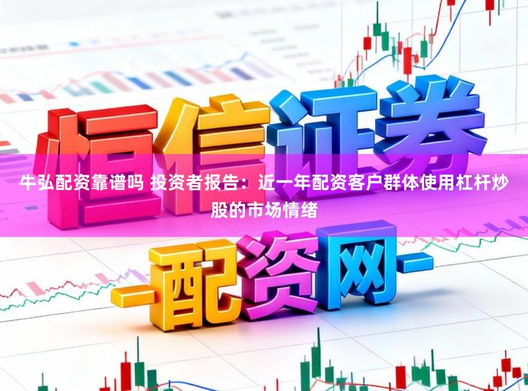 牛弘配资靠谱吗 投资者报告：近一年配资客户群体使用杠杆炒股的市场情绪