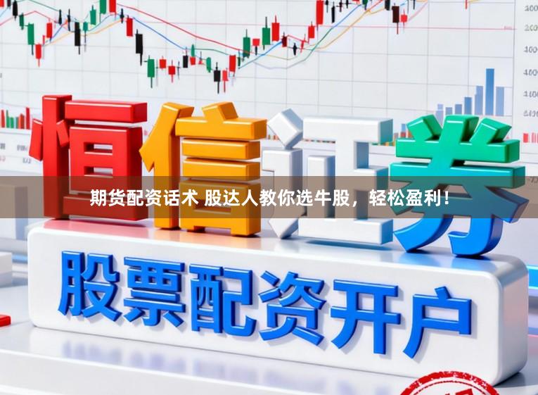 期货配资话术 股达人教你选牛股，轻松盈利！