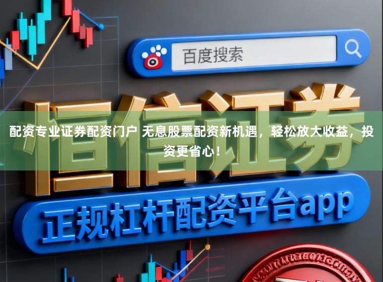 配资专业证券配资门户 无息股票配资新机遇，轻松放大收益，投资更省心！