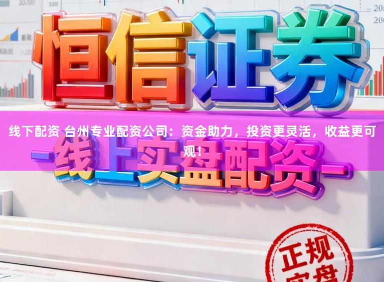 线下配资 台州专业配资公司：资金助力，投资更灵活，收益更可观！