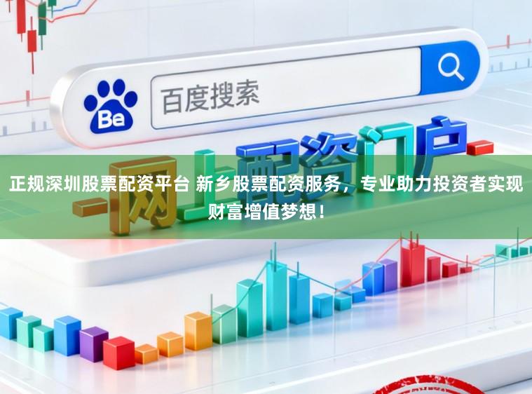 正规深圳股票配资平台 新乡股票配资服务，专业助力投资者实现财富增值梦想！