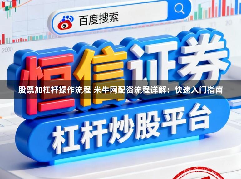 股票加杠杆操作流程 米牛网配资流程详解：快速入门指南