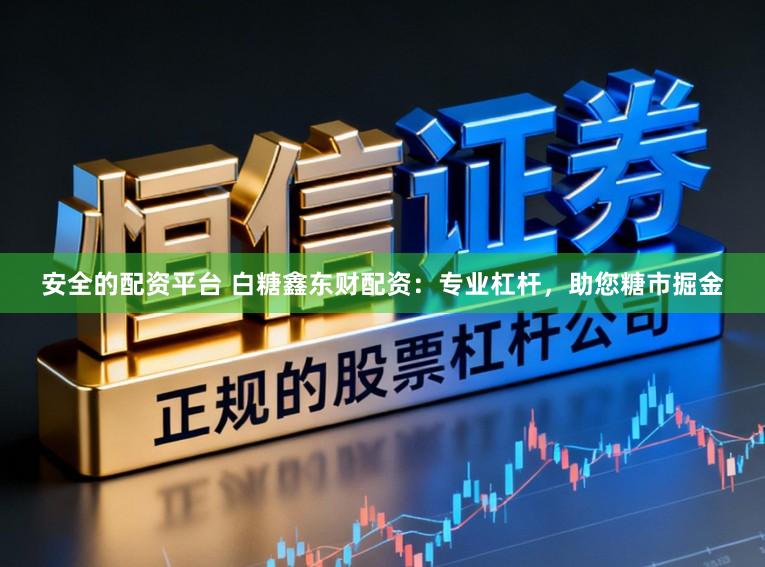 安全的配资平台 白糖鑫东财配资：专业杠杆，助您糖市掘金