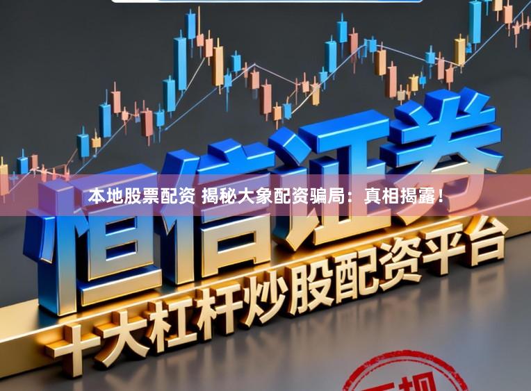 本地股票配资 揭秘大象配资骗局：真相揭露！