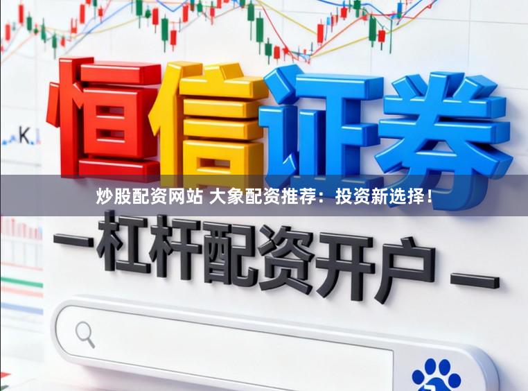 炒股配资网站 大象配资推荐：投资新选择！