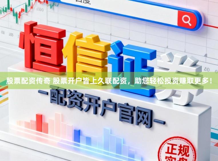 股票配资传奇 股票开户皆上久联配资，助您轻松投资赚取更多！