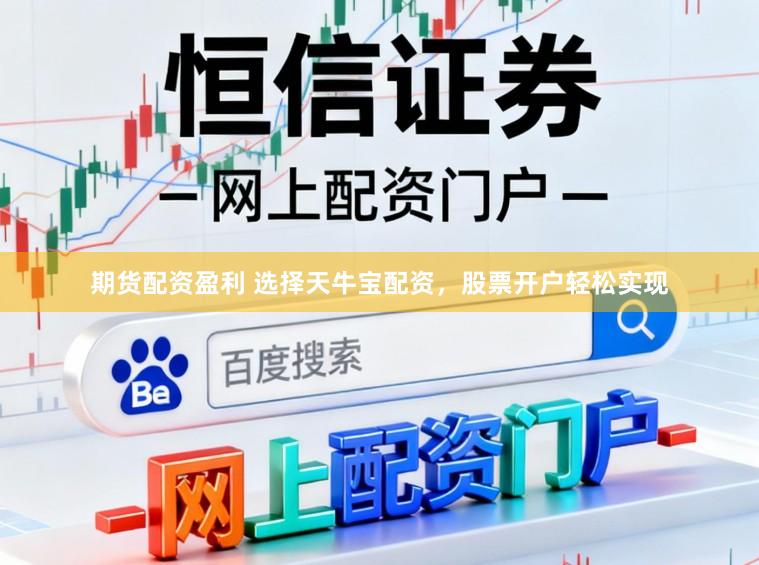 期货配资盈利 选择天牛宝配资，股票开户轻松实现