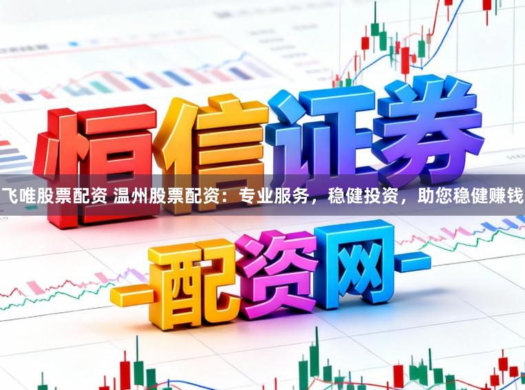 飞唯股票配资 温州股票配资：专业服务，稳健投资，助您稳健赚钱