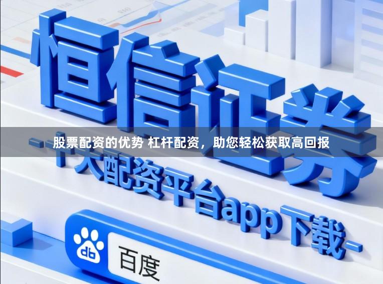 股票配资的优势 杠杆配资，助您轻松获取高回报