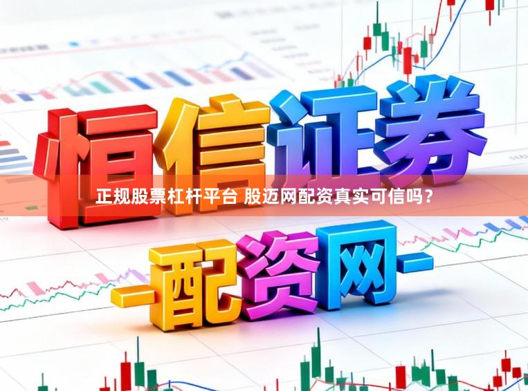 正规股票杠杆平台 股迈网配资真实可信吗？
