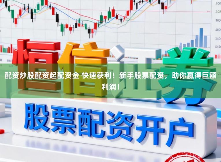 配资炒股配资起配资金 快速获利！新手股票配资，助你赢得巨额利润！
