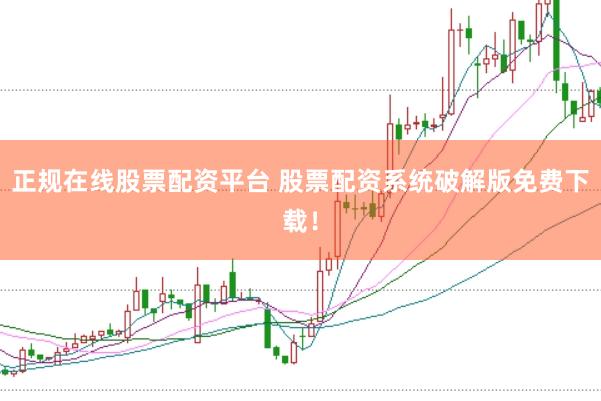 正规在线股票配资平台 股票配资系统破解版免费下载！