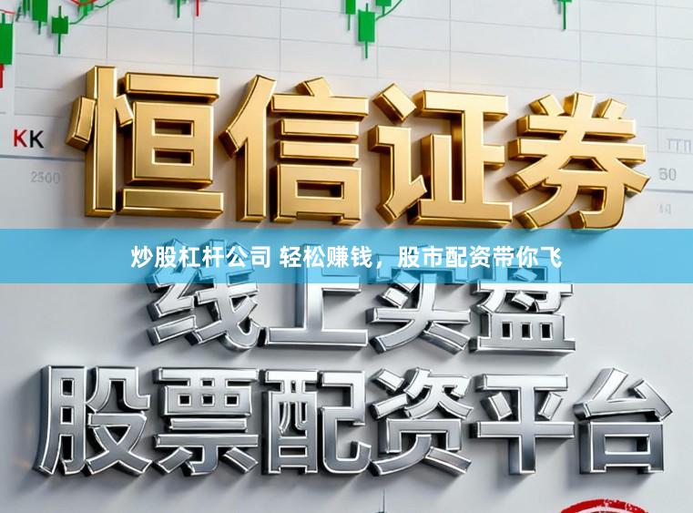 炒股杠杆公司 轻松赚钱，股市配资带你飞