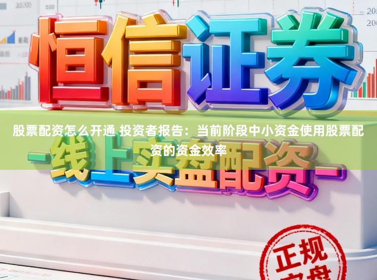 股票配资怎么开通 投资者报告：当前阶段中小资金使用股票配资的资金效率
