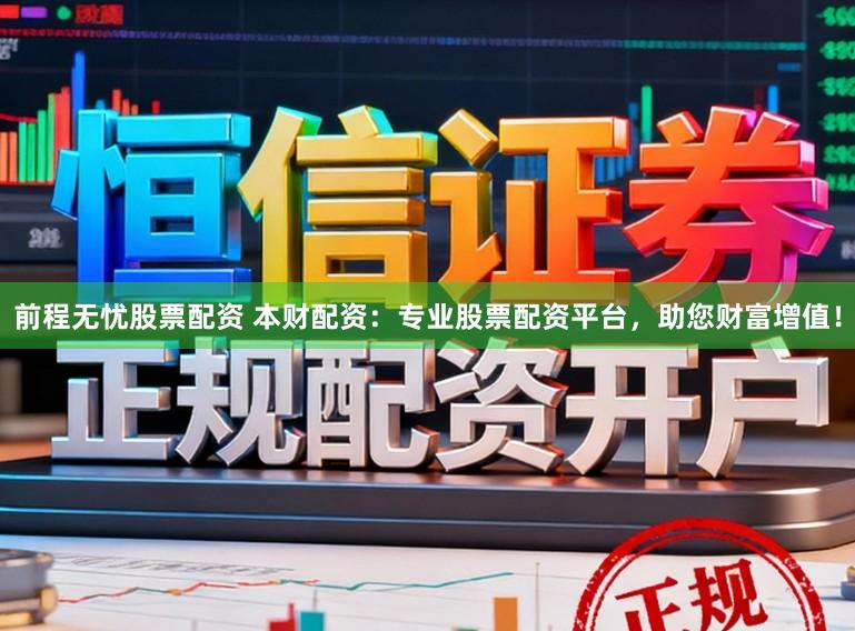 前程无忧股票配资 本财配资：专业股票配资平台，助您财富增值！